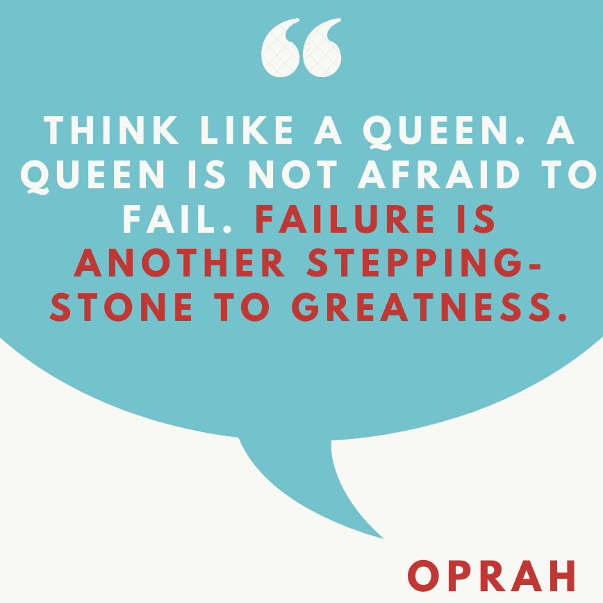 Oprah: “Think like a Queen. A Queen is not afraid to fail. Failure is another stepping-stone to greatness.”
